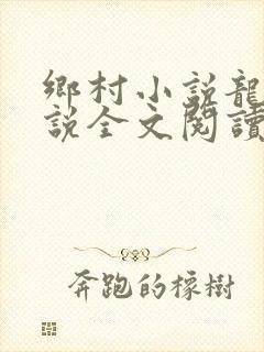 乡村小说龙根小说全文阅读