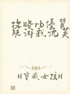 攻略rb优质系统游戏沈芙原文
