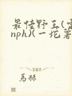 最佳野王(电竞nph)(一坨薯饼)_无拼音