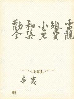 劝和小组电视剧全集免费观看