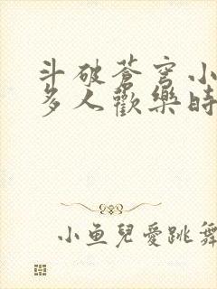 斗破苍穹小医仙多人欢乐时光
