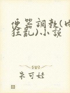 便器调教(肉体狂乱)小说