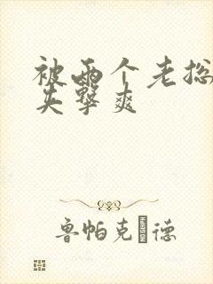 被两个老总前后夹击爽