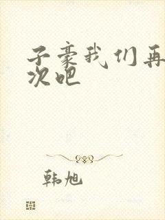 子豪我们再做一次吧