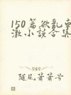 150篇欲乱刺激小说合集封面