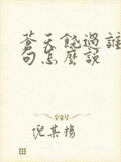 苍天饶过谁上一句怎么说