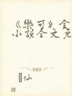 《乐可》金银花小说全文免费阅读