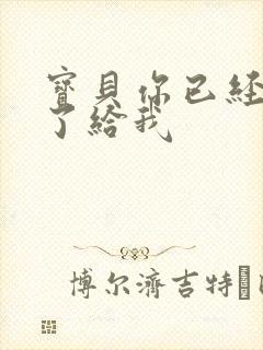 宝贝你已经长大了给我