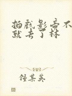 拍戏影帝不小心就去了林