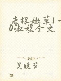 老根嫩草1一40淑媛全文