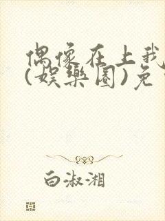 偶像在上我在下(娱乐圈)免费阅读