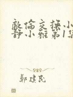 敌伦交换小敏小静小雅第1集封面