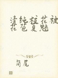 清纯校花被迫开花苞夏魅
