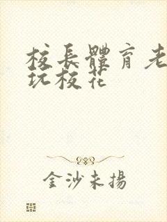 校长体育老师共玩校花