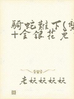 骑蛇难下(双)+金银花免费