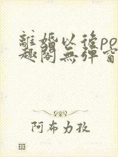 离婚以后po笔趣阁无弹窗