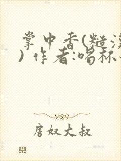 掌中香(糙汉 ) 作者:喝杯奶茶