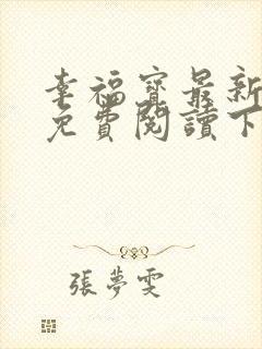 幸福宝最新章节免费阅读下载小说