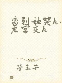 脔到她哭h小白兔宫交h封面