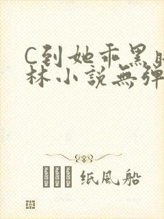 C到她乖黑暗森林小说无弹窗