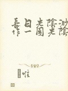 长日光阴渺渺乱作一团光阴似箭