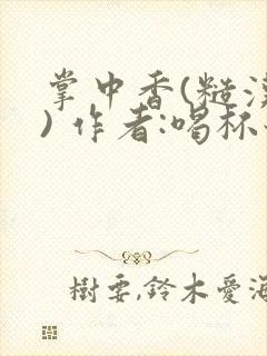 掌中香(糙汉 ) 作者:喝杯奶茶