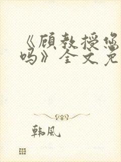 《顾教授您睡了吗》全文免费阅读封面