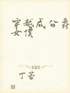穿越成公爵家的女仆