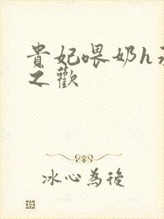 贵妃喂奶h承宠之欢