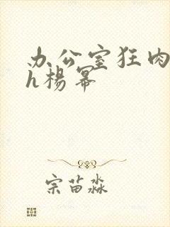 办公室狂肉校花h杨幂