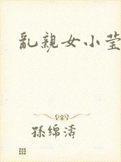 乱亲女小莹的泬