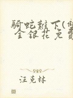 骑蛇难下(双) 金银花免费阅读