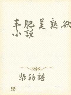 丰肥美熟欲妇乱小说