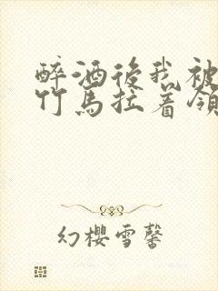 醉酒后我被青梅竹马拉着领证了封面