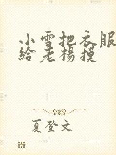 小雪把衣服解开给老杨摸