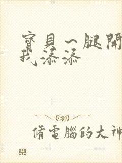 宝贝~腿开大点我添添