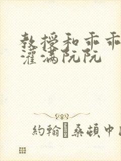 教授和乖乖女H灌满阮阮