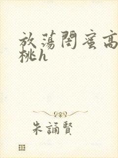 放荡闺蜜高h苏桃h