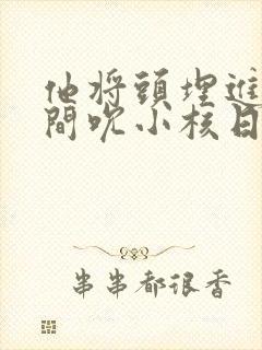 他将头埋进双腿间吮小核日本