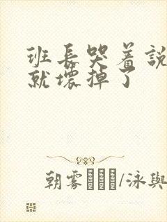 班长哭着说再c就坏掉了