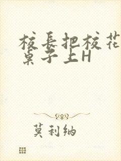 校长把校花放到桌子上H