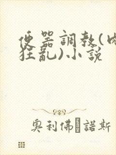 便器调教(肉体狂乱)小说