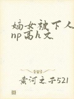 嫡女被下人凌虐np高h文