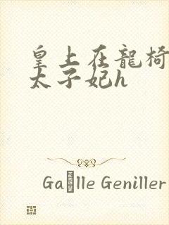 皇上在龙椅上c太子妃h