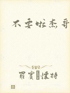 不要啦杰哥