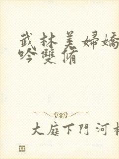 武林美妇娇呻浪吟双修