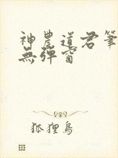 神农道君笔趣阁无弹窗