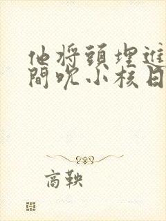 他将头埋进双腿间吮小核日本