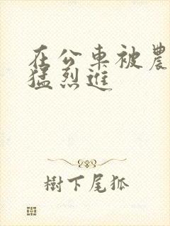 在公车被农民工猛烈进