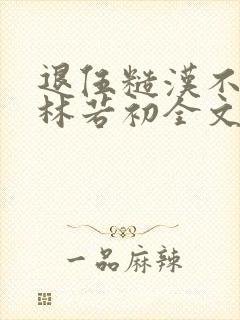 退伍糙汉不经撩林若初全文